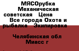 МЯСОрубка Механическая советская › Цена ­ 1 000 - Все города Охота и рыбалка » Экипировка   . Челябинская обл.,Миасс г.